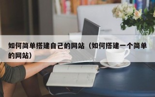 姜堰如何简单搭建自己的网站（如何搭建一个简单的网站）
