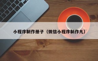 姜堰小程序制作册子（微信小程序制作凡）