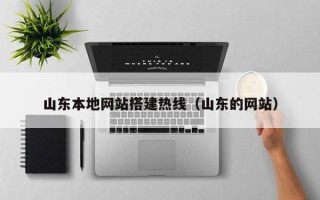 姜堰山东本地网站搭建热线（山东的网站）