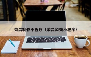 姜堰荣昌制作小程序（荣昌公交小程序）