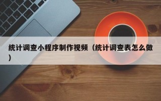 姜堰统计调查小程序制作视频（统计调查表怎么做）