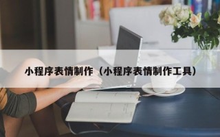 姜堰小程序表情制作（小程序表情制作工具）