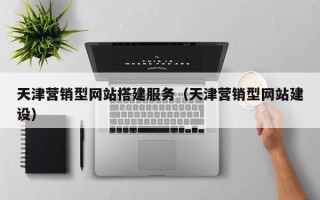 姜堰天津营销型网站搭建服务（天津营销型网站建设）