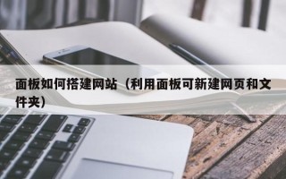 姜堰面板如何搭建网站（利用面板可新建网页和文件夹）