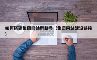 姜堰如何搭建集团网站群聊号（集团网站建设链接）