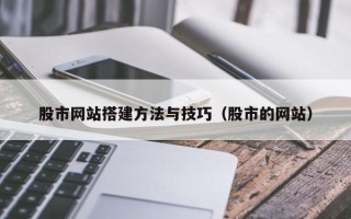 姜堰股市网站搭建方法与技巧（股市的网站）