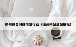 姜堰徐州综合网站搭建行业（徐州网站建站模板）