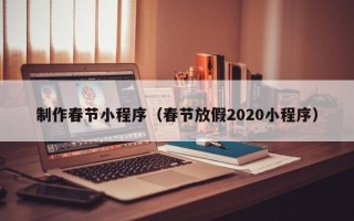 姜堰制作春节小程序（春节放假2020小程序）