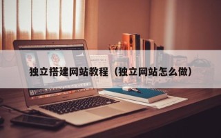 姜堰独立搭建网站教程（独立网站怎么做）
