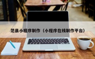 姜堰范县小程序制作（小程序在线制作平台）
