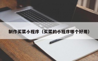 姜堰制作买菜小程序（买菜的小程序哪个好用）